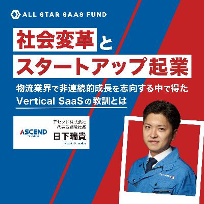 社会変革とスタートアップ起業〜物流業界で非連続な成長を志向する中で得たVertical SaaSの教訓〜アセンド CEO 日下瑞貴〜