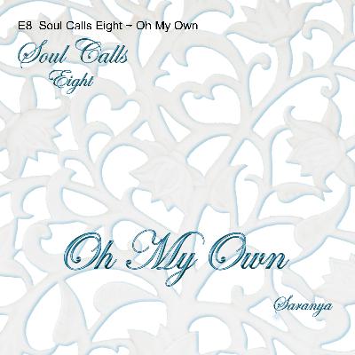 E8  Soul Calls Eight ~ Oh My Own