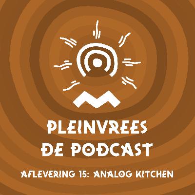 Pleinvrees de podcast - Aflevering 15 - Analog Kitchen