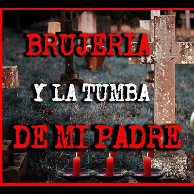 BRUJERÍA Y LA TUMBA DE MI PADRE BRUJERÍA Y LA TUMBA DE MI PADRE