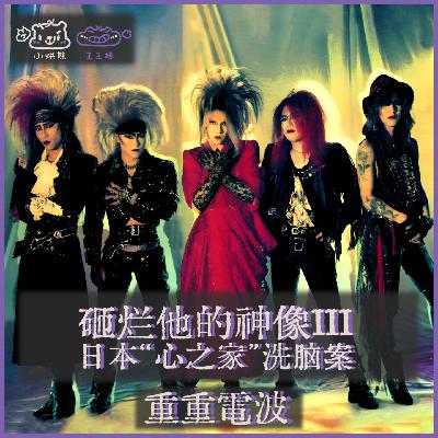 E56.砸烂他的神像III:日本“心之家”洗脑案 E56.砸烂他的神像III:日本“心之家”洗脑案