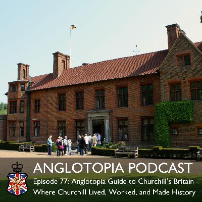 Anglotopia Podcast: Episode 77 – Anglotopia Guide to Churchill’s Britain – Where Churchill Lived, Worked, and Made History