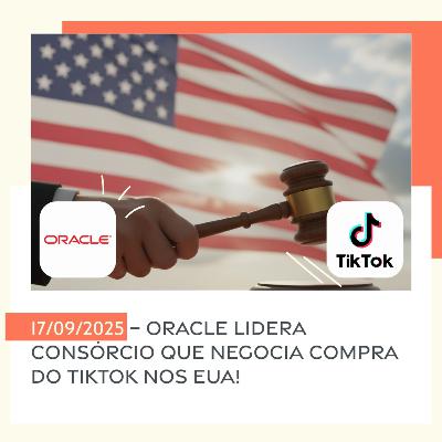 17/09/2025 – Oracle lidera consórcio que negocia compra do TikTok nos EUA!