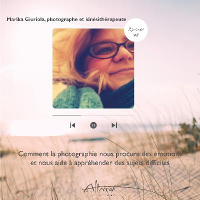 Episode #8 - Marika Giuriola, comment la photographie nous procure des émotions et nous aide à appréhender des sujets difficiles