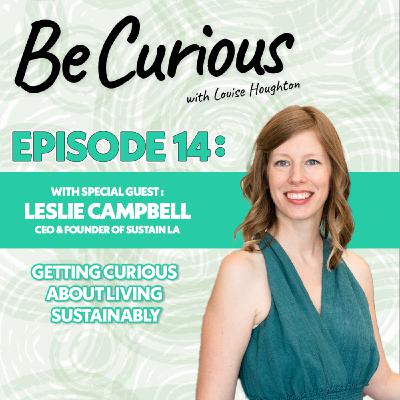 BE CURIOUS Podcast with Louise Houghton - Ep. 14 Featuring Leslie Campbell & Sustain LA