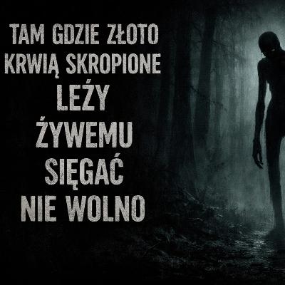 Tam gdzie złoto krwią skropione leży, żywemu sięgać nie wolno Creepypasta PL Tam gdzie złoto krwią skropione leży, żywemu sięgać nie wolno Creepypasta PL