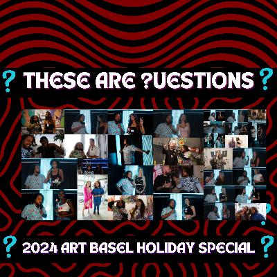 These Are Questions - 2024 Art Basel Holiday Special!
