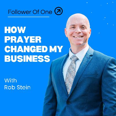 How Prayer Changed My Business: Rob Stein on Faith in the Marketplace | Follower Of One How Prayer Changed My Business: Rob Stein on Faith in the Marketplace | Follower Of One