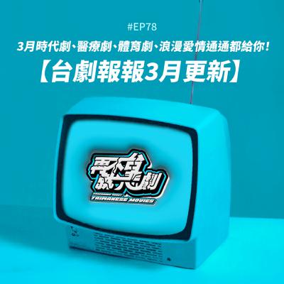 #EP78【台劇報報3月更新】3月口味多多，時代劇、醫療劇、體育劇、浪漫愛情通通都給你！