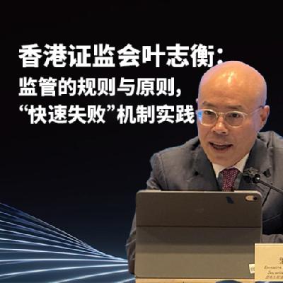 香港证监会叶志衡：监管的规则与原则，“快速失败”机制实践