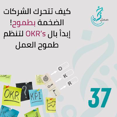 37 EP37 كيف تتحرك الشركات الضخمة بطموح، إبدأ بال OKR's 37 EP37 كيف تتحرك الشركات الضخمة بطموح، إبدأ بال OKR's