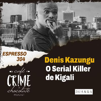 304 - ESPRESSO - Denis Kazungu - O Serial Killer de Kigali | Ruanda 304 - ESPRESSO - Denis Kazungu - O Serial Killer de Kigali | Ruanda