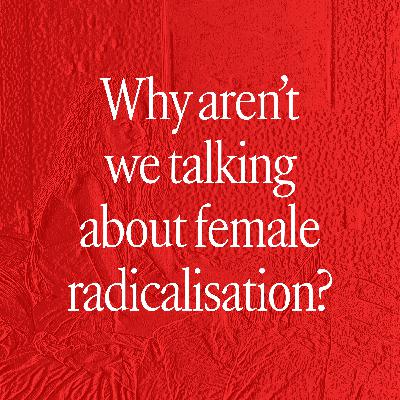 Why aren’t we talking about female radicalisation?