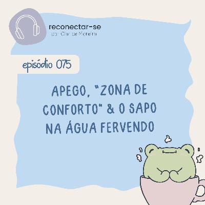 075 • Apego, “zona de conforto" & o sapo na água fervendo 075 • Apego, “zona de conforto" & o sapo na água fervendo