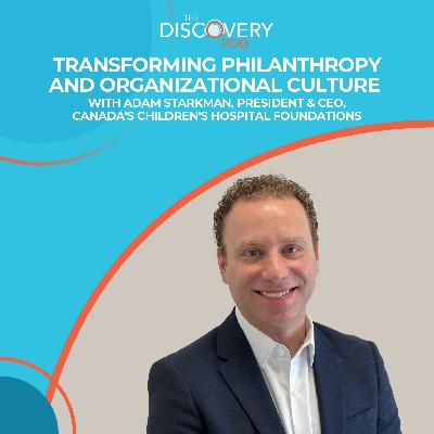 Transforming Philanthropy And Organizational Culture With Adam Starkman, President & CEO, Canada’s Children’s Hospital Foundations