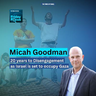 Friday Focus with Micah Goodman: 20 years to Disengagement as Israel is set to occupy Gaza