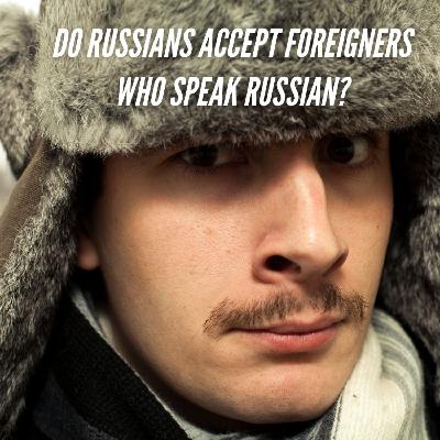 Do Russians Accept Foreigners Who Speak Russian?