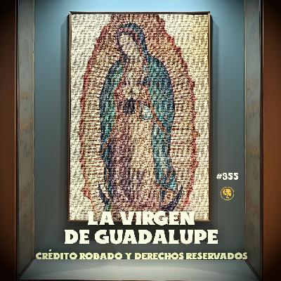 E355: La Virgen de Guadalupe: Crédito Robado y Derechos Reservados (con: Meny Sáenz)
