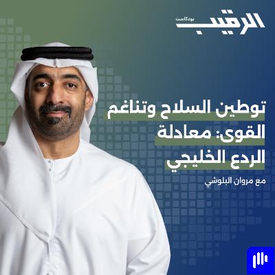 توطين السلاح وتناغم القوى: معادلة الردع الخليجي مع مروان البلوشي | الرقيب
