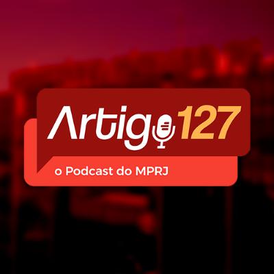 #24 Artigo 127 - Resumo da Semana | CyberGAECO, afastamento de deputado da ALERJ e outras ações do MPRJ