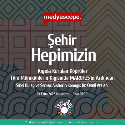 441 - Şehir Hepimizin : Kıyıda Kurulan Köprüler | “Tüm mümkünlerin kıyısında” MARUF25’in ardından