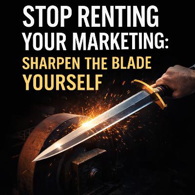 Stop Renting Your Marketing: Sharpen the Blade Yourself