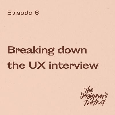 6: Breaking down the UX interview