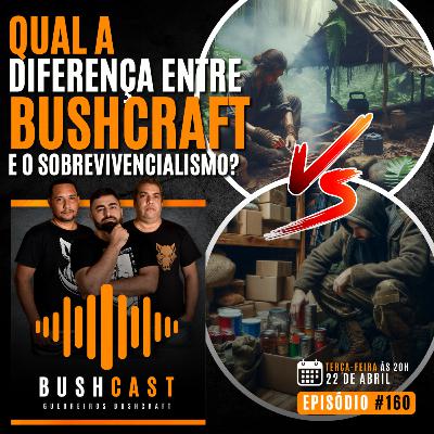 BUSHCAST #160 - QUAL A DIFERENÇA ENTRE O BUSHCRAFT E O SOBREVIVENCIALISMO?