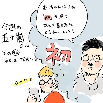 #90【今週の五十嵐さん -その90 初は、なおした】 #90【今週の五十嵐さん -その90 初は、なおした】