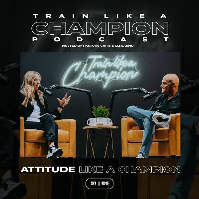 How To Have An Attitude Like A Champion | Train Like A Champion Podcast | Season 1 Episode 6