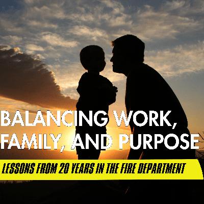 Balancing Work, Family, and Purpose: Lessons from 20 Years in the Fire Department Balancing Work, Family, and Purpose: Lessons from 20 Years in the Fire Department