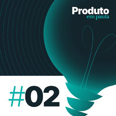 #02: Dados não são tendência, são essenciais para a gestão de qualquer produto