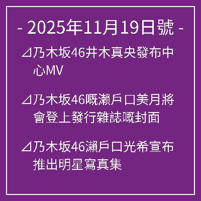 11月19日號⊿乃木坂46井木真央發布中心MV⊿乃木坂46嘅瀨戶口美月將會登上發行雜誌嘅封面⊿乃木坂46瀨戶口光希宣布推出明星寫真集⊿乃木坂46五百城茉央 出現在封底第一個中間⊿乃木坂46久保詩織談畢業演唱會的雄心壯志… 11月19日號⊿乃木坂46井木真央發布中心MV⊿乃木坂46嘅瀨戶口美月將會登上發行雜誌嘅封面⊿乃木坂46瀨戶口光希宣布推出明星寫真集⊿乃木坂46五百城茉央 出現在封底第一個中間⊿乃木坂46久保詩織談畢業演唱會的雄心壯志…