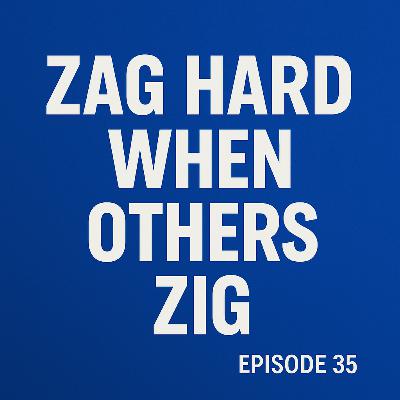 35: ZAG HARDER while others ZIG 35: ZAG HARDER while others ZIG
