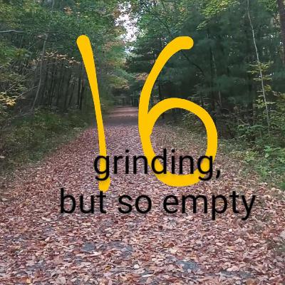 episode 16: grinding, but so empty