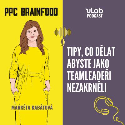 PPC Brainfood: Tipy, co dělat, abyste jako teamleadeři nezakrněli | uLab podcast