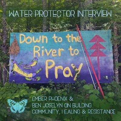 Water Protector Interview: Ember Phoenix & Ben Joselyn on Building Community, Healing & Resistance, Ep. 36