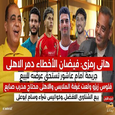 هاني رمزي : فيضان الأخطاء دمر الاهلي..وخطايا إمام عاشور وزيزو ولعت غرفة الملابس..وهذه خطة الإصلاح