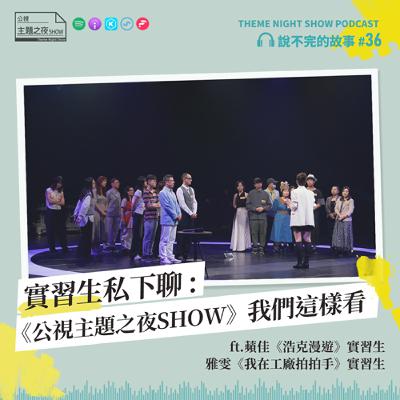 說不完的故事 #36. 實習生私下聊：《公視主題之夜SHOW》我們這樣看 ft. 蘋佳《浩克漫遊》實習生、雅雯《我在工廠拍拍手》實習生