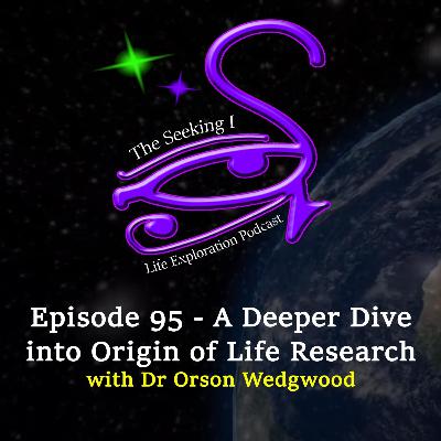 Episode 95 - A Deeper Dive into Origin of Life Research with Dr Orson Wedgewood / Seeking I Episode 95 - A Deeper Dive into Origin of Life Research with Dr Orson Wedgewood / Seeking I