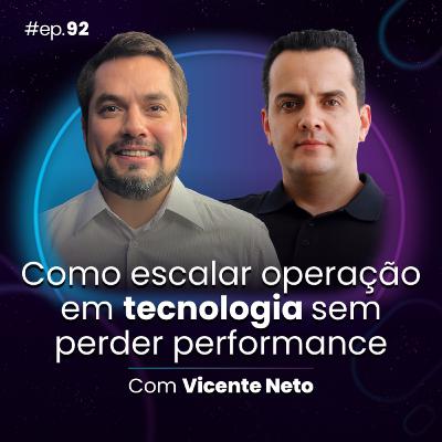 #Ep92 Como escalar operação em tecnologia sem perder performance, com Vicente Neto