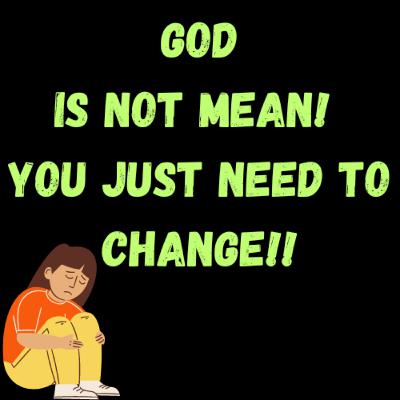 GOD is Not MEAN! You Just Need To CHANGE!! GOD is Not MEAN! You Just Need To CHANGE!!