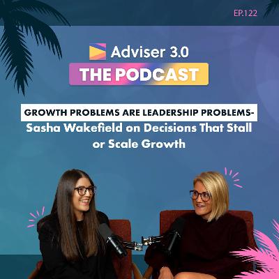 Ep.122 – Growth Problems Are Leadership Problems: Sasha Wakefield on Decisions That Stall or Scale Growth