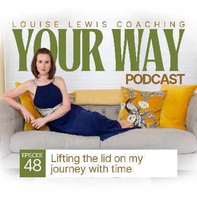 Your Way Podcast 48 - Lifting the lid on my journey with time Your Way Podcast 48 - Lifting the lid on my journey with time
