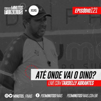 Minutos Finais #121 - Até onde vai o Dinossauro (com Tardelly Abrantes, técnico do Sousa)