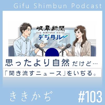 #103 【雑談回】「思ったより自然」▼岐阜新聞デジタルの新コーナー「聞き流すニュース」をいぢる▲