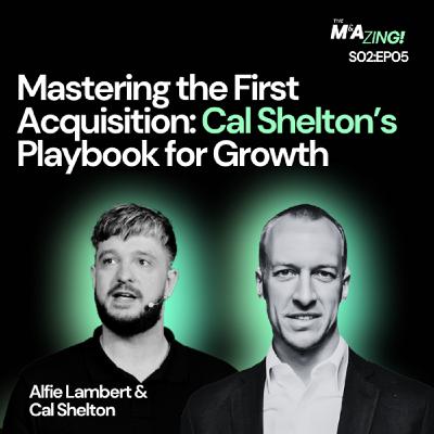 S2 Ep5: M&A Zing (S2EP5) - Mastering the First Acquisition: Cal Shelton’s Playbook for Growth