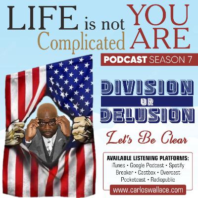 S7E0 DIVISION OR DELUSION: Let's Be Clear S7E0 DIVISION OR DELUSION: Let's Be Clear