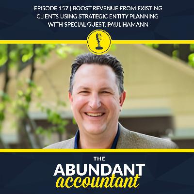 Episode 157 | Boost Revenue From Existing Clients Using Strategic Entity Planning With Paul Hamann