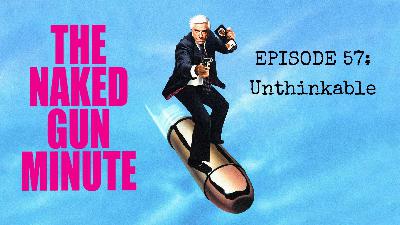 The Naked Gun Minute – Episode 57 – She’s Wearing Floaties
